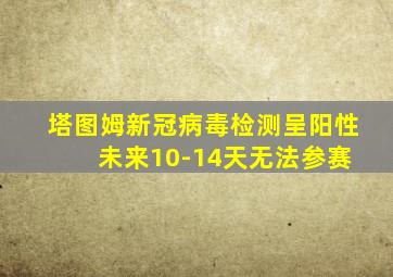 塔图姆新冠病毒检测呈阳性 未来10-14天无法参赛